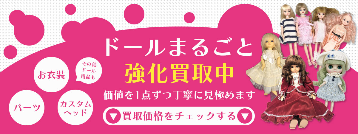 ドールまるごと買取専門店。本体から衣装、パーツ、カスタムドールまで専門スタッフが適正査定。